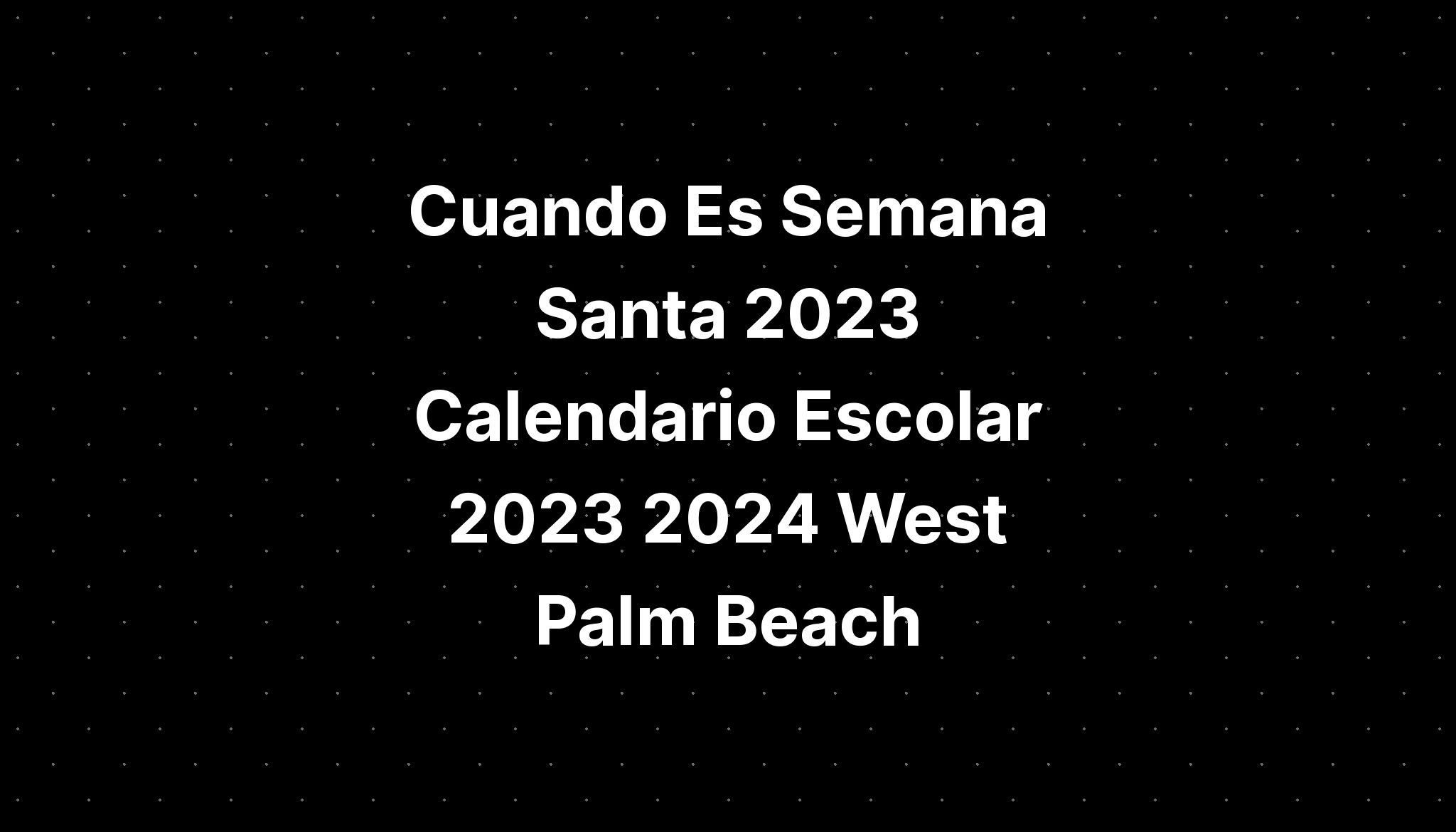 Cuando Es Semana Santa 2023 Calendario Escolar 2023 2024 West Palm